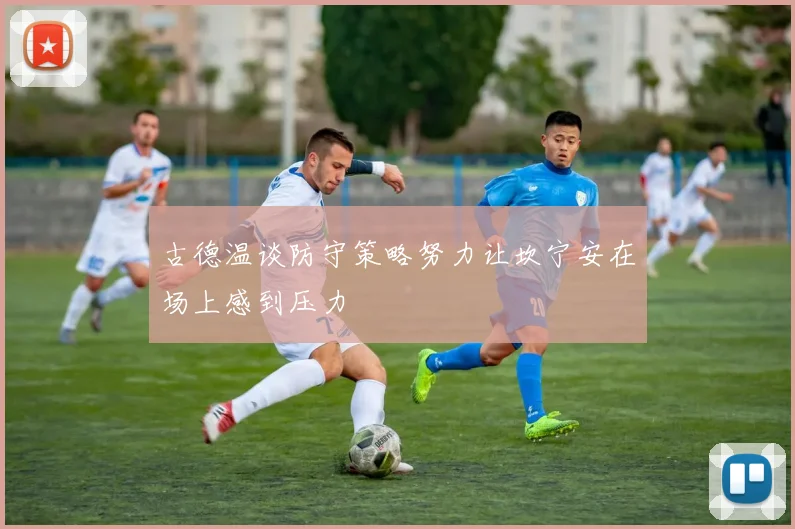 古德温谈防守策略努力让坎宁安在场上感到压力