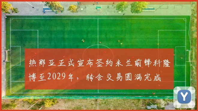 热那亚正式宣布签约米兰前锋科隆博至2029年，转会交易圆满完成